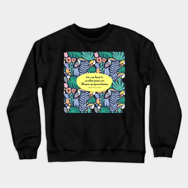 We are here to awaken from our illusion of separateness. - Thich Nhat Hanh Crewneck Sweatshirt by StudioCitrine